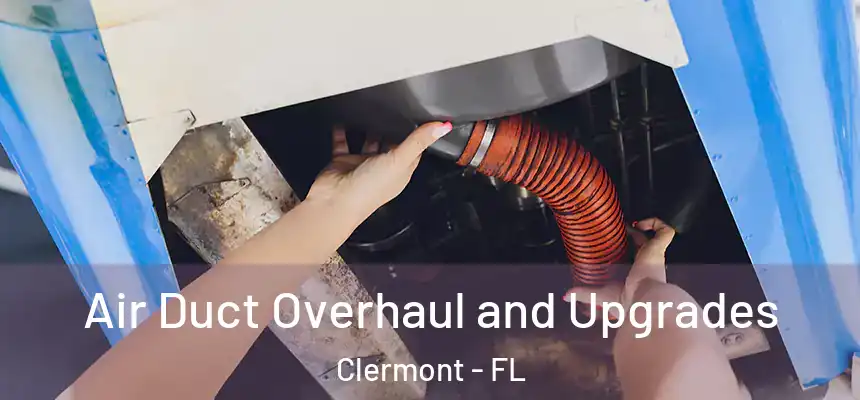 Air Duct Overhaul and Upgrades Clermont - FL