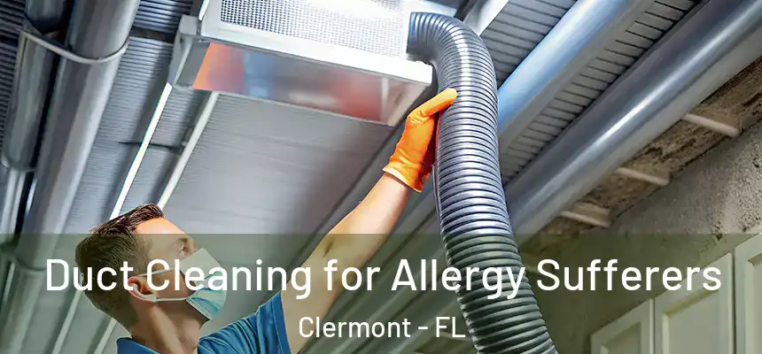 Duct Cleaning for Allergy Sufferers Clermont - FL