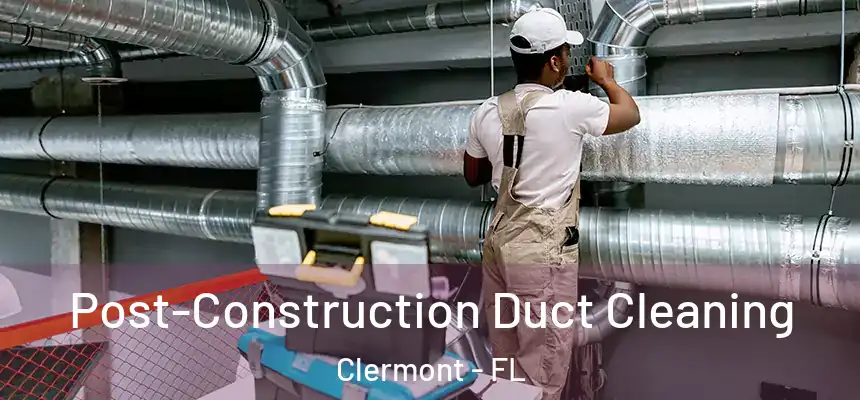 Post-Construction Duct Cleaning Clermont - FL